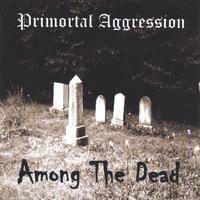 Primortal Aggression : Among the Dead